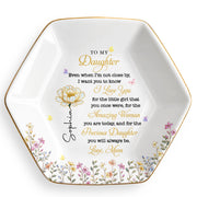 To My Daughter Even When I Am Not Close By Flowers - Personalized Custom Jewelry Dish, Ceramic Dish, Hexagonal Shape - DAU612_HECRD