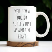 Well, I'm A Doctor So Let's Just Assume I'm Right - Personalized Custom Coffee Mug - GRAD275_MG